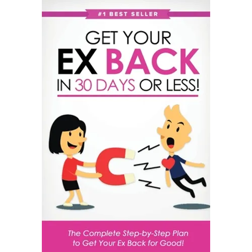 Get Your Ex Back in 30 Days or Less!: The Complete Step-by-Step Plan to Get Your Ex Back for Good