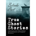 True Ghost Stories: Frightening Accounts of Haunted Houses, Paranormal Mysteries, and Unexplained Phenomenon