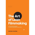 The Art of Lean Filmmaking: An unconventional guide to creating independent feature films