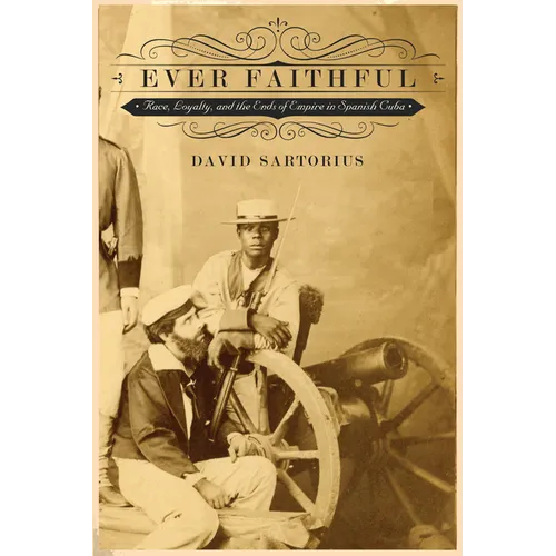 Ever Faithful: Race, Loyalty, and the Ends of Empire in Spanish Cuba