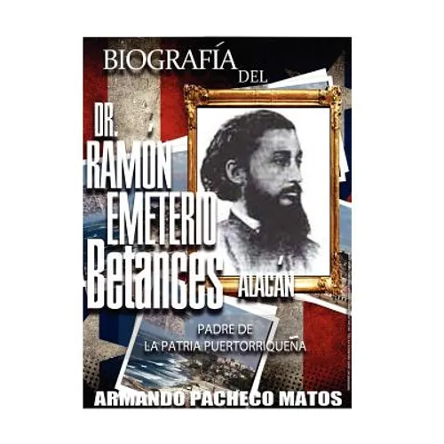 Biografía del Dr. Ramón Emeterio Betances Alacán: Padre de la Patria Puertorriqueña