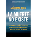 La Muerte No Existe: Lo Que Nos Enseñan La Ciencia Y La Espiritualidad Sobre El Misterio del Fin de la Vida Death Does Not Exist: What Science and Spi