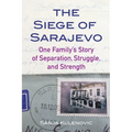 The Siege of Sarajevo: One Family's Story of Separation, Struggle, and Strength