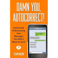 Damn You, Autocorrect!: Awesomely Embarrassing Text Messages You Didn't Mean to Send