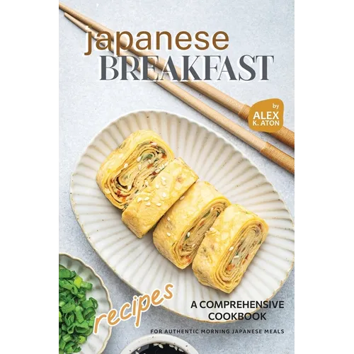 Japanese Breakfast Recipes: A Comprehensive Cookbook for Authentic Morning Japanese Meals