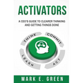 Activators: A CEO's Guide to Clearer Thinking and Getting Things Done