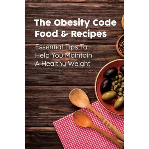 The Obesity Code Food & Recipes: Essential Tips To Help You Maintain A Healthy Weight: Diet For Obesity