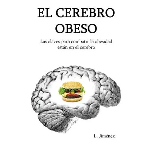 El cerebro obeso: Las claves para combatir la obesidad estan en el cerebro