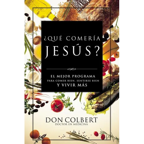 Que Comeria Jesus?: El Mejor Programa Para Comer Bien, Sentirse Bien, y Vivir Mas = What Would Jesus Eat