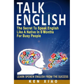Talk English: The Secret to Speak English Like a Native in 6 Months for Busy People