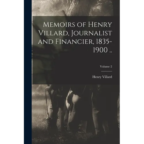 Memoirs of Henry Villard, Journalist and Financier, 1835-1900 ..; Volume 2