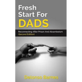 Fresh Start For Dads (Second Edition): Reconnecting After Prison And Absenteeism