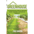 Greenhouse: A Comprehensive Guide to Cultivating Fruits, Vegetables and Herbs for Beginners