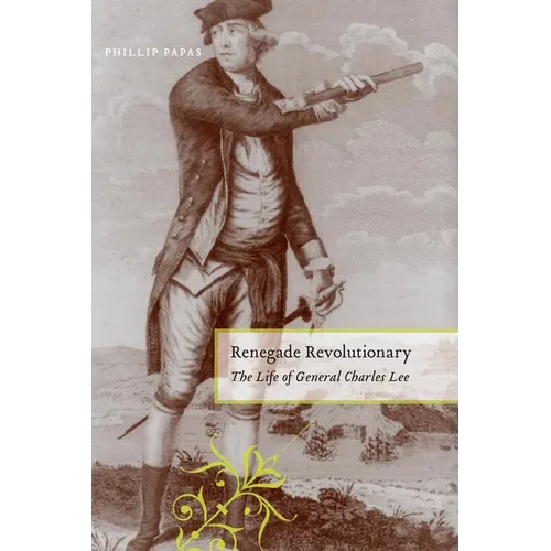 Renegade Revolutionary: The Life of General Charles Lee