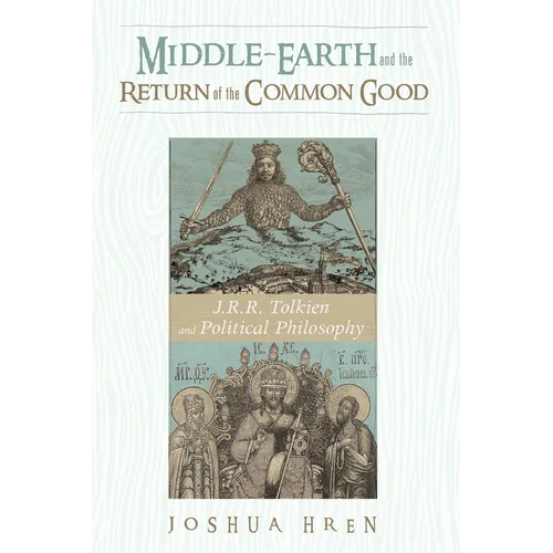 Middle-Earth and the Return of the Common Good: J. R. R. Tolkien and Political Philosophy