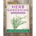 Herb Gardening for Beginners: A Simple Guide to Growing & Using Culinary and Medicinal Herbs at Home