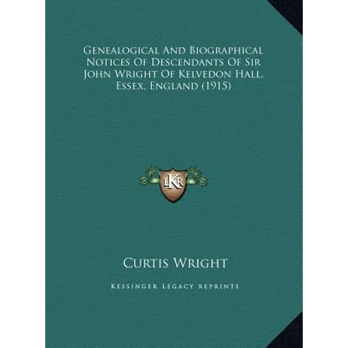 Genealogical And Biographical Notices Of Descendants Of Sir John Wright Of Kelvedon Hall, Essex, England (1915)