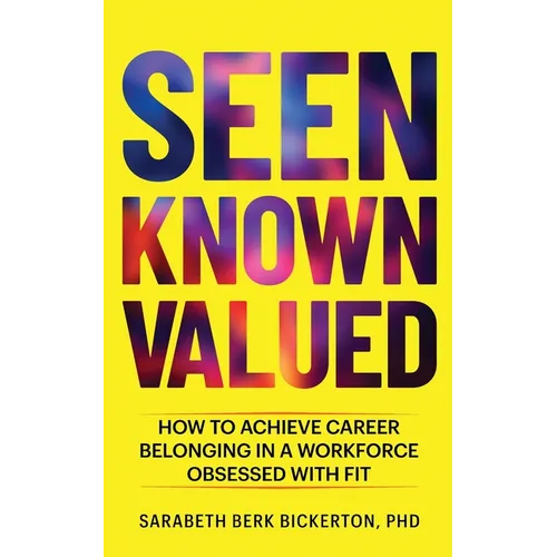 Seen Known Valued: How to Achieve Career Belonging in a Workforce Obsessed with Fit