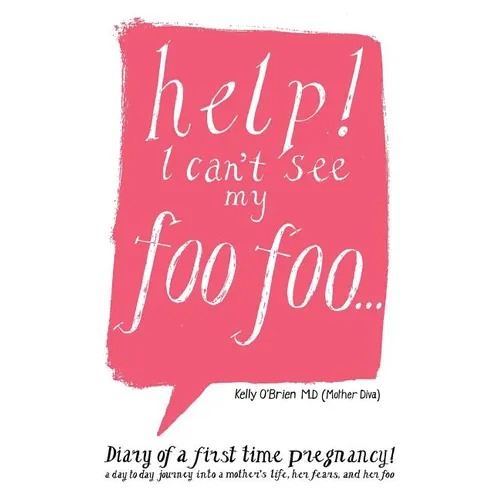 Help! I Can't See My Foo Foo.: Diary of a First Time Pregnancy! a Day to Day Journey Into a Mothers Life, Her Fears and Her Foo