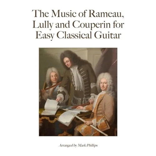 The Music of Rameau, Lully and Couperin for Easy Classical Guitar