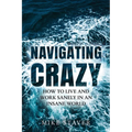 Navigating Crazy: How to Live and Work Sanely in an Insane World
