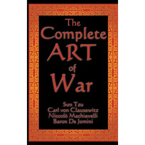 The Complete Art of War: Sun Tzu, Clausewitz, Machiavelli, and Jomini in One Volume