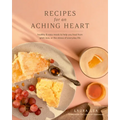 Recipes for an Aching Heart: Healthy & Easy Meals to Help You Heal from Grief, Loss, or the Stress of Everyday Life