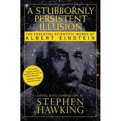A Stubbornly Persistent Illusion: The Essential Scientific Works of Albert Einstein