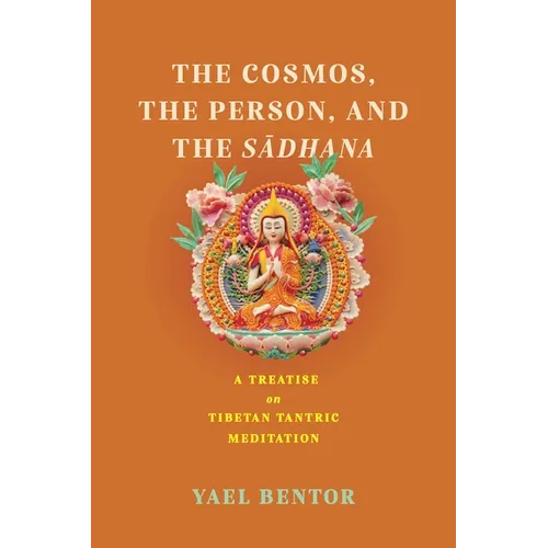 Cosmos, the Person, and the Sadhana: A Treatise on Tibetan Tantric Meditation