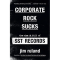Corporate Rock Sucks: The Rise and Fall of Sst Records