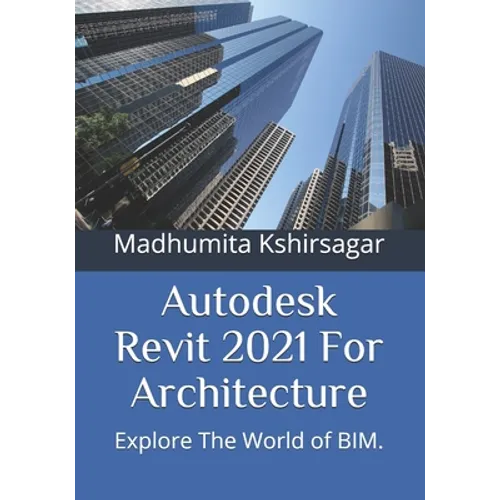 Autodesk Revit 2021 For Architecture: Explore The World of BIM.