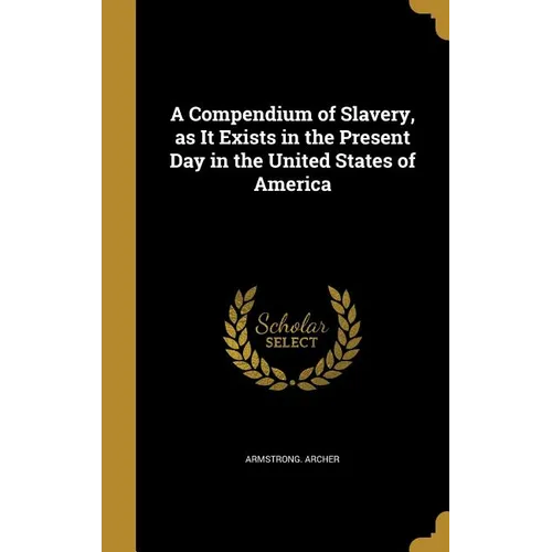A Compendium of Slavery, as It Exists in the Present Day in the United States of America