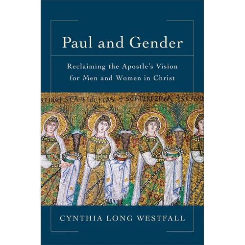 Paul and Gender: Reclaiming the Apostle's Vision for Men and Women in Christ