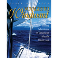 Voyages to Windward: Sailing Adventures on Vancouver Island's West Coast
