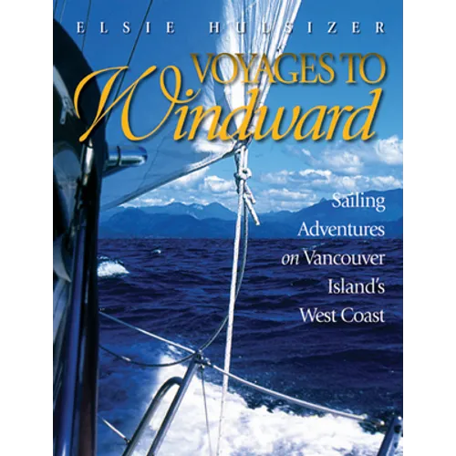 Voyages to Windward: Sailing Adventures on Vancouver Island's West Coast