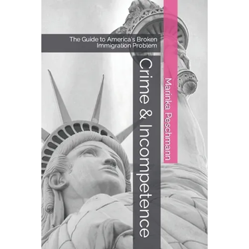 Crime & Incompetence: The Guide to America's Broken Immigration Problem