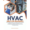 HVAC Bible for Beginners: Up-to-Date Manual - The ABCs Guide on Repair, Installation, Heating, Ventilation and Air Conditioning Systems Maintenance an