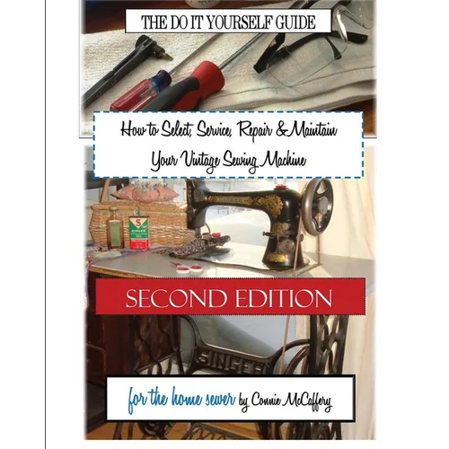 How to Select, Service, Repair & Maintain Your Vintage Sewing Machine: Second Edition