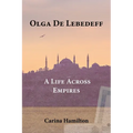 Olga de Lebedeff - A Life Across Empires: A Scholar's Quest from Tsarist Russia to the Bosphorus and Beyond