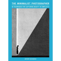 The Minimalist Photographer: 50 Techniques for Capturing Beauty in Simplicity