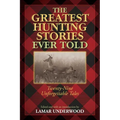 The Greatest Hunting Stories Ever Told: Twenty-Nine Unforgettable Tales