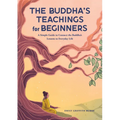 The Buddha's Teachings for Beginners: A Simple Guide to Connect the Buddha's Lessons to Everyday Life