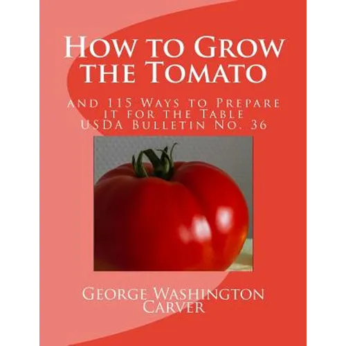 How to Grow the Tomato: and 115 Ways to Prepare it for the Table (USDA Bulletin No. 36)