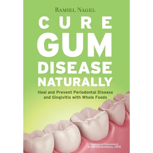 Cure Gum Disease Naturally: Heal Gingivitis and Periodontal Disease with Whole Foods