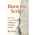 Burn the Script: How Great Coaches Disrupt Thinking and Transform Practice