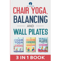 Chair Yoga, Balancing and Wall Pilates: Empowering Seniors with Exercises to Improve Health, Flexibility, and Mobility to Prevent Falls and Injuries