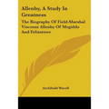 Allenby, A Study In Greatness: The Biography Of Field-Marshal Viscount Allenby Of Megiddo And Felixstowe