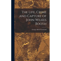The Life, Crime and Capture of John Wilkes Booth