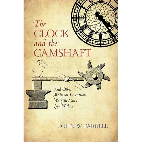 The Clock and the Camshaft: And Other Medieval Inventions We Still Can't Live Without