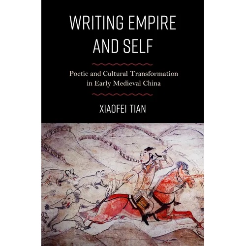 Writing Empire and Self: Poetic and Cultural Transformation in Early Medieval China